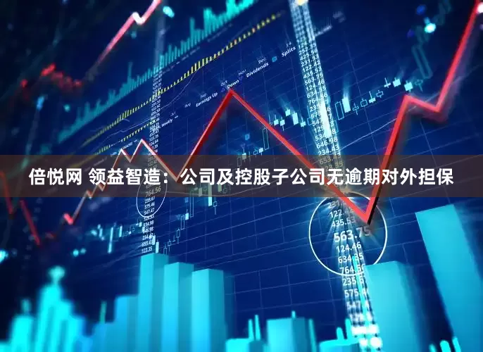 倍悦网 领益智造：公司及控股子公司无逾期对外担保
