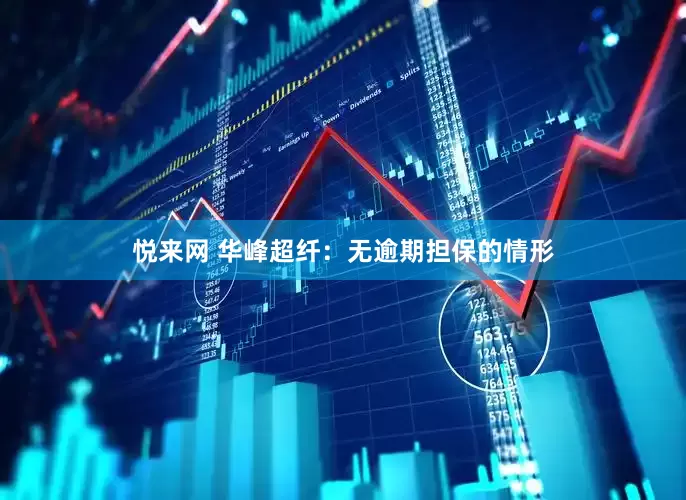悦来网 华峰超纤：无逾期担保的情形