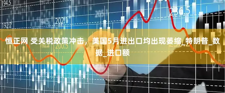 恒正网 受关税政策冲击，美国5月进出口均出现萎缩_特朗普_数据_进口额