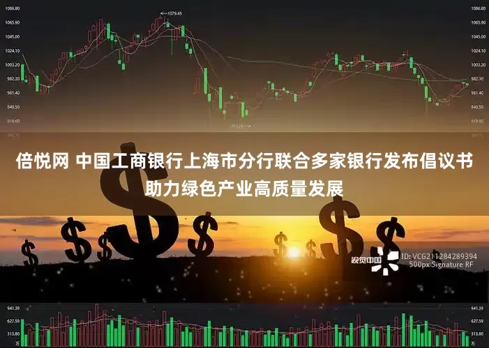 倍悦网 中国工商银行上海市分行联合多家银行发布倡议书助力绿色产业高质量发展