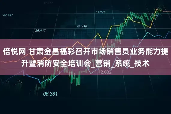 倍悦网 甘肃金昌福彩召开市场销售员业务能力提升暨消防安全培训会_营销_系统_技术