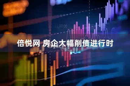 倍悦网 房企大幅削债进行时