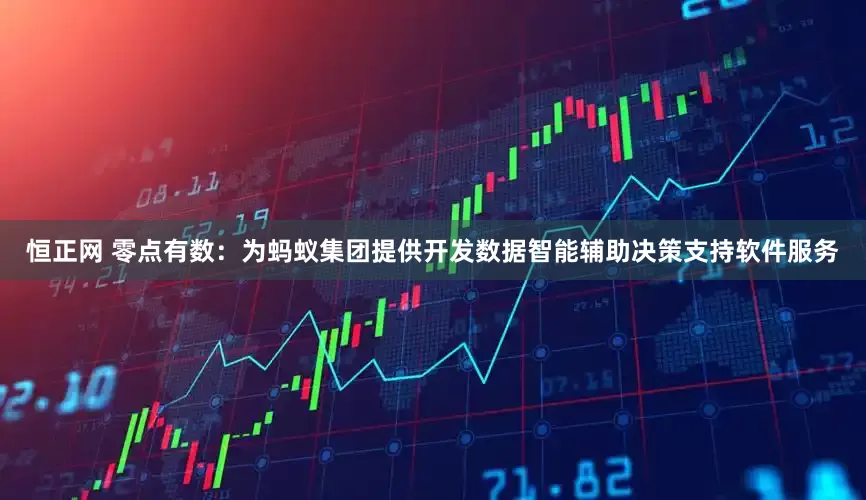 恒正网 零点有数：为蚂蚁集团提供开发数据智能辅助决策支持软件服务