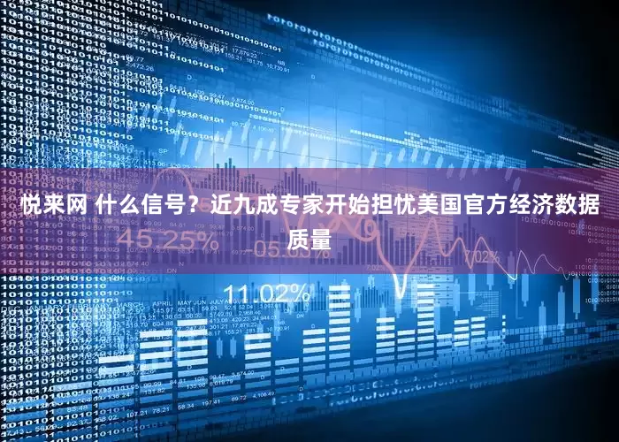 悦来网 什么信号？近九成专家开始担忧美国官方经济数据质量