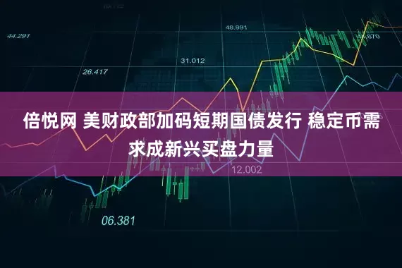 倍悦网 美财政部加码短期国债发行 稳定币需求成新兴买盘力量