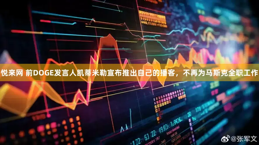 悦来网 前DOGE发言人凯蒂米勒宣布推出自己的播客，不再为马斯克全职工作