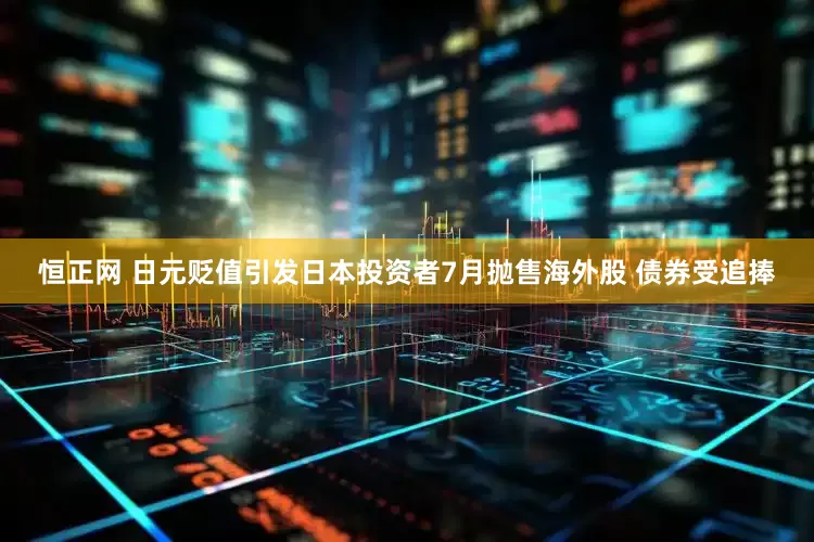 恒正网 日元贬值引发日本投资者7月抛售海外股 债券受追捧