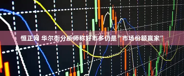 恒正网 华尔街分析师称好市多仍是“市场份额赢家”