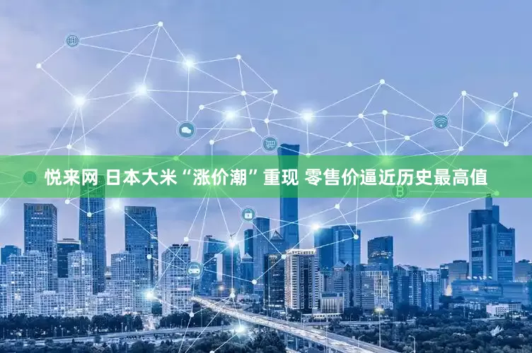 悦来网 日本大米“涨价潮”重现 零售价逼近历史最高值