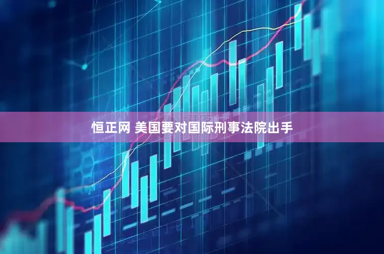 恒正网 美国要对国际刑事法院出手