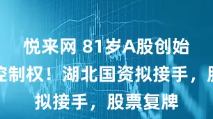 悦来网 81岁A股创始人出让控制权！湖北国资拟接手，股票复牌