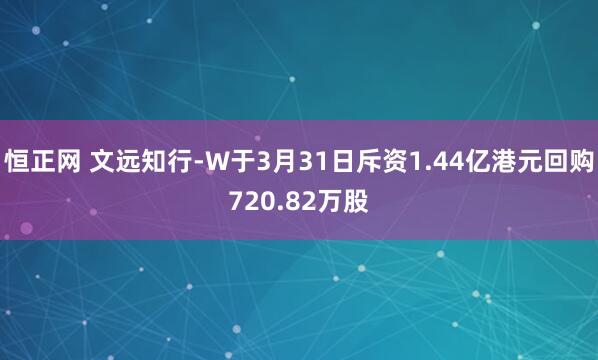 恒正网 文远知行-W于3月31日斥资1.44亿港元回购720.82万股